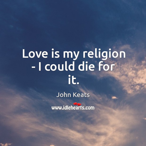 Love is my religion – I could die for it. John Keats Picture Quote