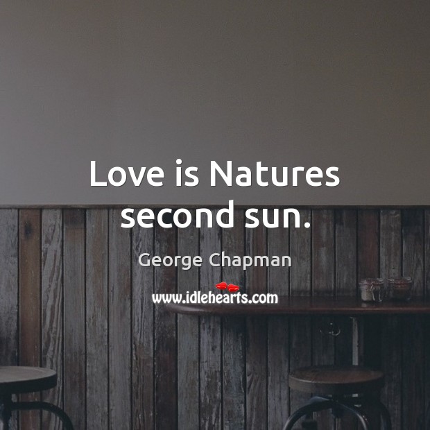 Love is Natures second sun. George Chapman Picture Quote