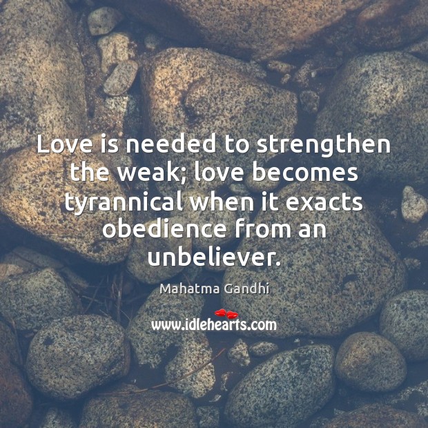 Love is needed to strengthen the weak; love becomes tyrannical when it Image