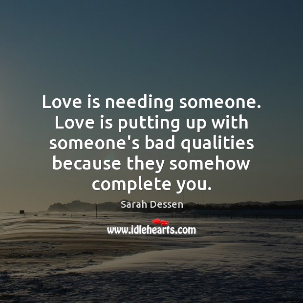 Love is needing someone. Love is putting up with someone’s bad qualities Sarah Dessen Picture Quote