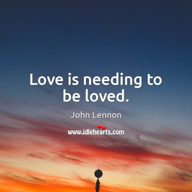 Love is needing to be loved. John Lennon Picture Quote
