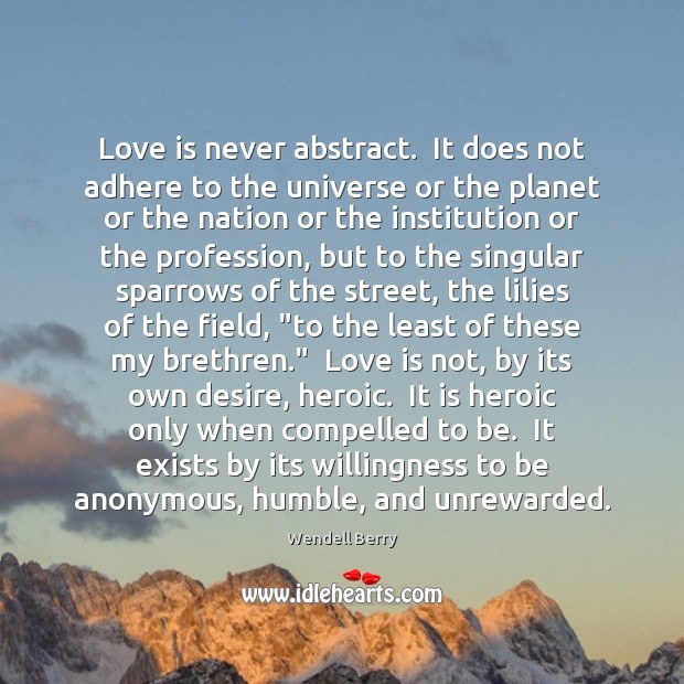 Love is never abstract.  It does not adhere to the universe or Wendell Berry Picture Quote