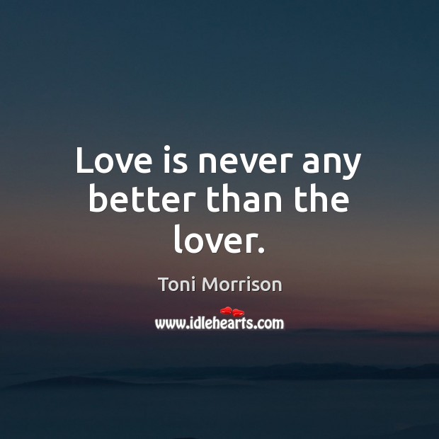 Love is never any better than the lover. Toni Morrison Picture Quote