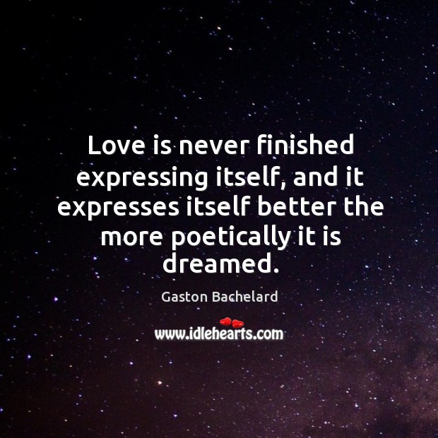 Love is never finished expressing itself, and it expresses itself better the Gaston Bachelard Picture Quote