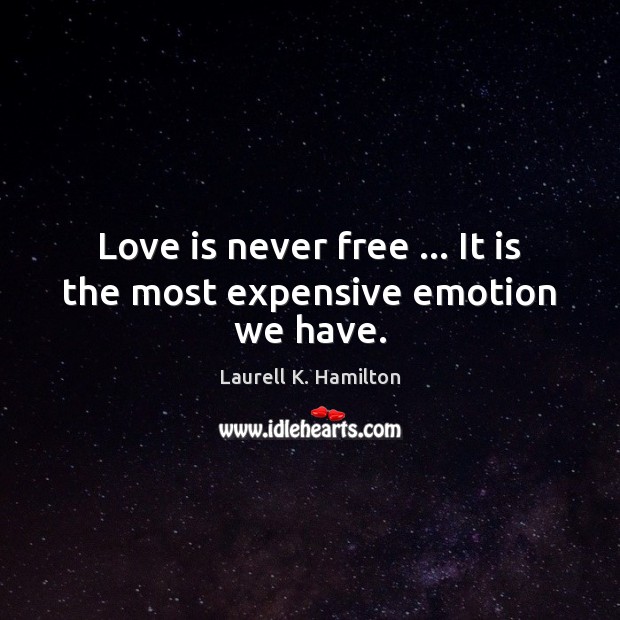 Love is never free … It is the most expensive emotion we have. Laurell K. Hamilton Picture Quote