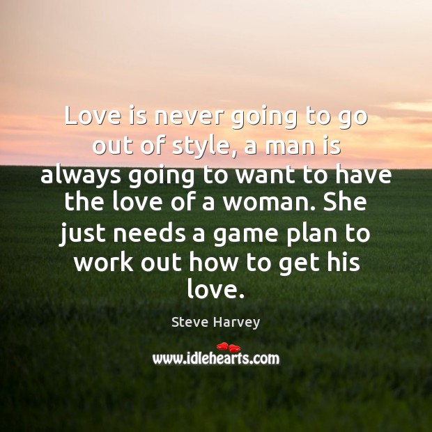 Love is never going to go out of style, a man is Steve Harvey Picture Quote