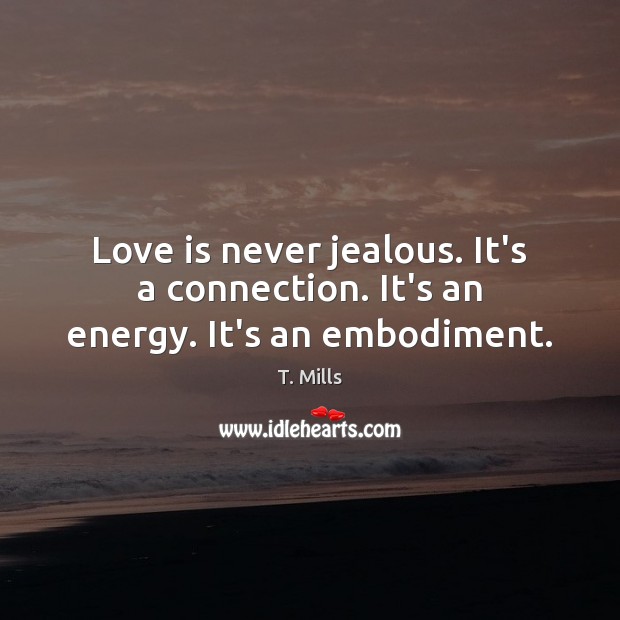 Love is never jealous. It’s a connection. It’s an energy. It’s an embodiment. Image