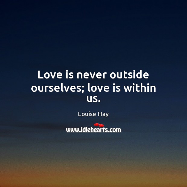 Love is never outside ourselves; love is within us. Louise Hay Picture Quote