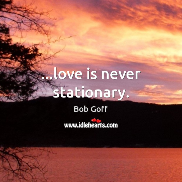 …love is never stationary. Bob Goff Picture Quote