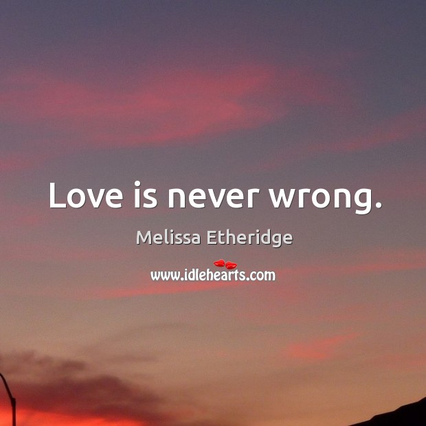 Love is never wrong. Melissa Etheridge Picture Quote