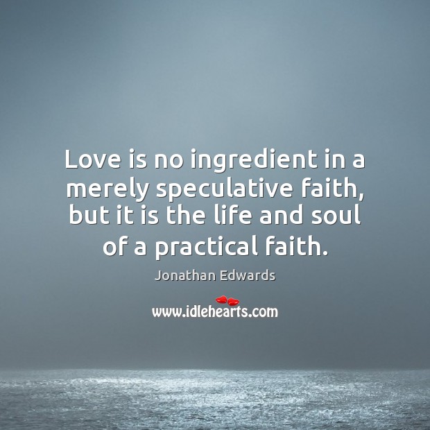 Love is no ingredient in a merely speculative faith, but it is Jonathan Edwards Picture Quote