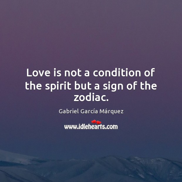 Love is not a condition of the spirit but a sign of the zodiac. Gabriel García Márquez Picture Quote