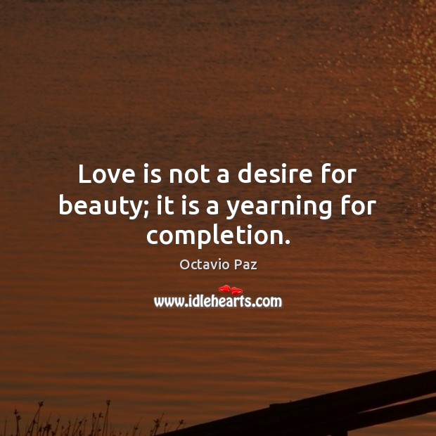 Love is not a desire for beauty; it is a yearning for completion. Octavio Paz Picture Quote