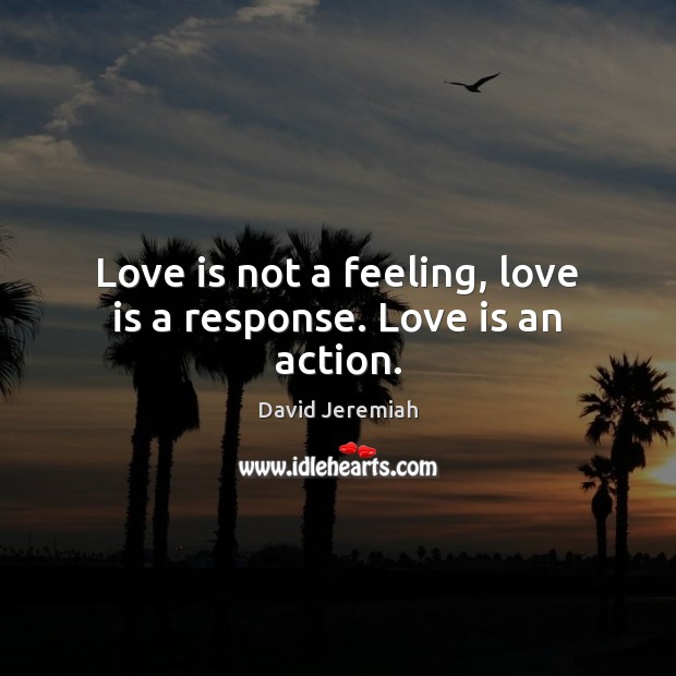 Love is not a feeling, love is a response. Love is an action. David Jeremiah Picture Quote