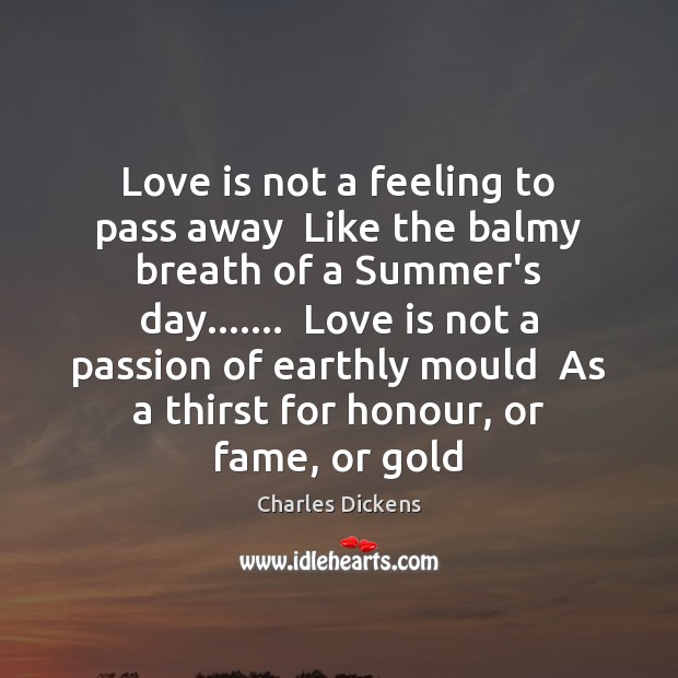 Love is not a feeling to pass away  Like the balmy breath Charles Dickens Picture Quote