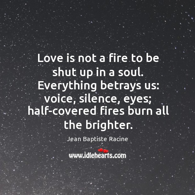 Love is not a fire to be shut up in a soul. Jean Baptiste Racine Picture Quote