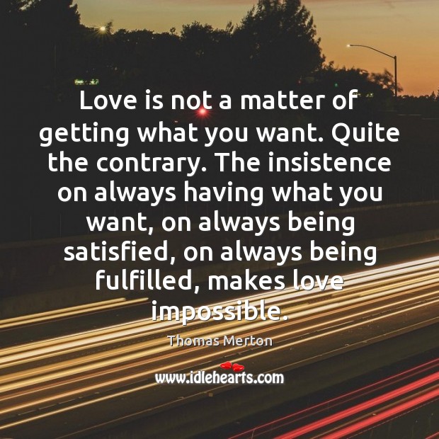 Love is not a matter of getting what you want. Quite the Love Is Quotes Image