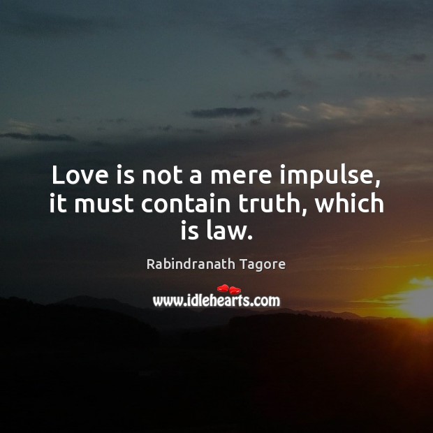 Love is not a mere impulse, it must contain truth, which is law. Rabindranath Tagore Picture Quote
