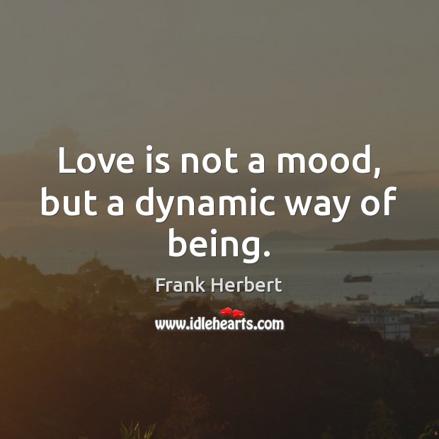 Love is not a mood, but a dynamic way of being. Frank Herbert Picture Quote