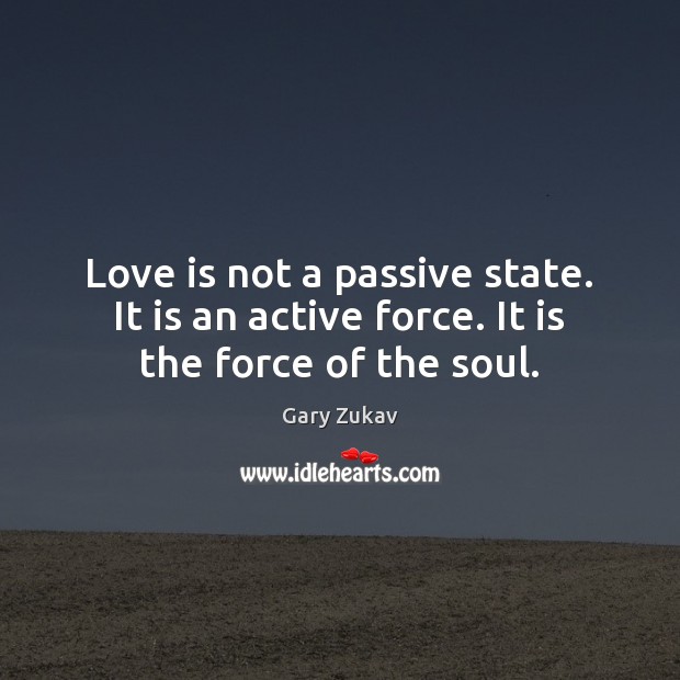 Love is not a passive state. It is an active force. It is the force of the soul. Gary Zukav Picture Quote