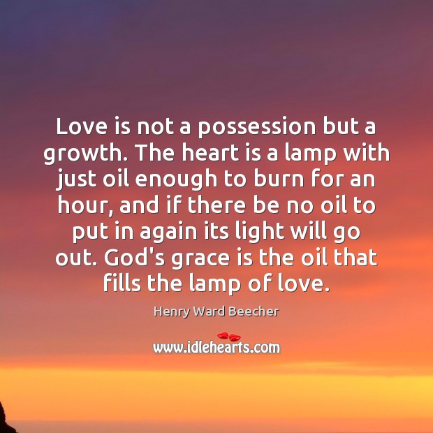 Love is not a possession but a growth. The heart is a Henry Ward Beecher Picture Quote