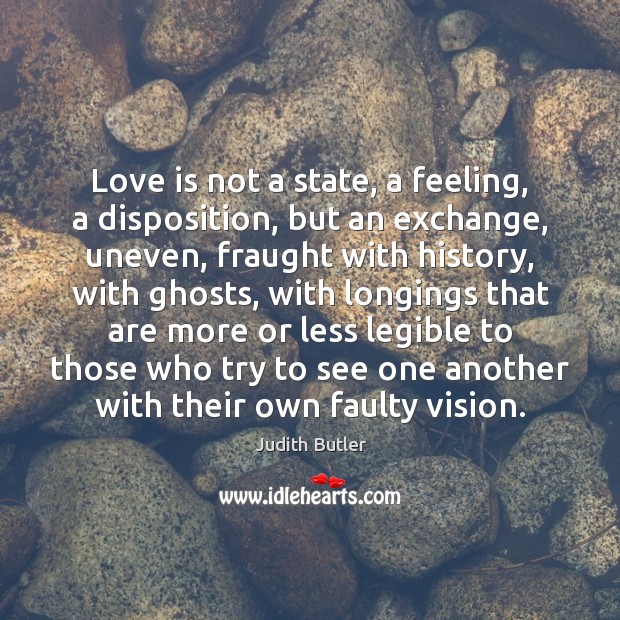 Love is not a state, a feeling, a disposition, but an exchange, Judith Butler Picture Quote