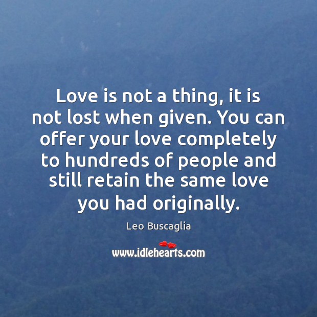 Love is not a thing, it is not lost when given. You Leo Buscaglia Picture Quote