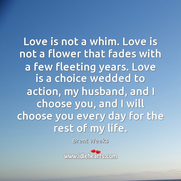 Love is not a whim. Love is not a flower that fades Brent Weeks Picture Quote