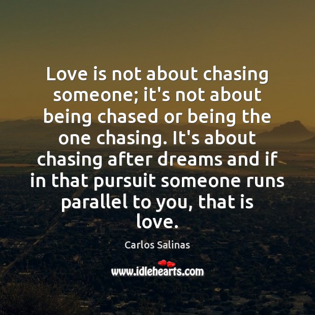 Love is not about chasing someone; it’s not about being chased or Carlos Salinas Picture Quote