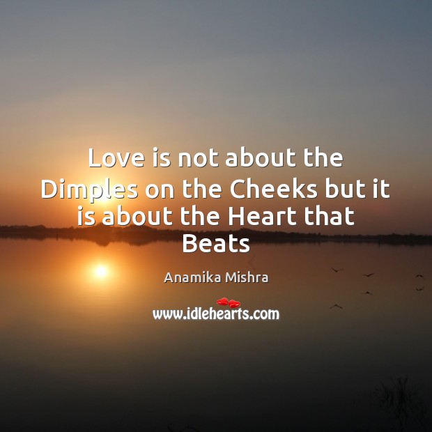 Love is not about the Dimples on the Cheeks but it is about the Heart that Beats Anamika Mishra Picture Quote