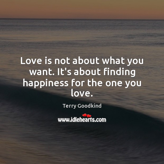 Love is not about what you want. It’s about finding happiness for the one you love. Terry Goodkind Picture Quote
