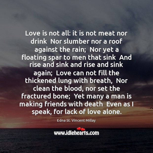 Love is not all: it is not meat nor drink  Nor slumber Edna St. Vincent Millay Picture Quote