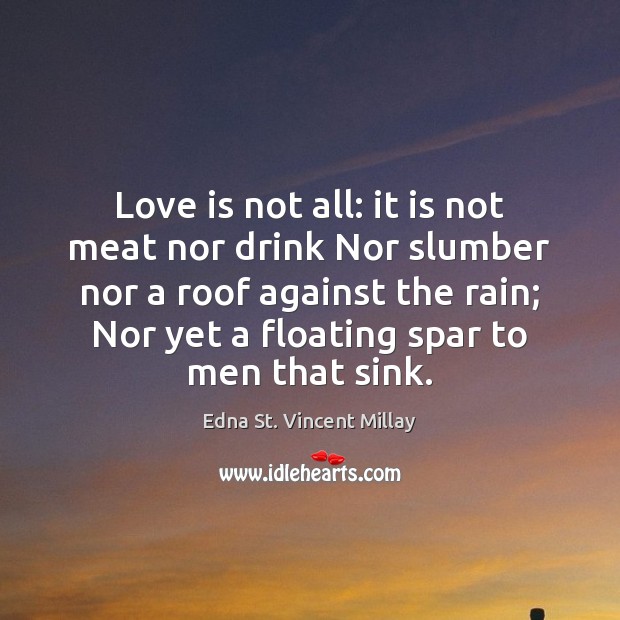 Love is not all: it is not meat nor drink Nor slumber Edna St. Vincent Millay Picture Quote