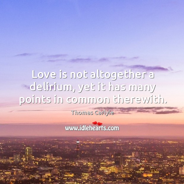 Love is not altogether a delirium, yet it has many points in common therewith. Image