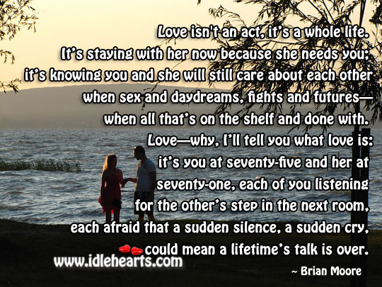 Love isn’t an act, it’s a whole life. Brian Moore Picture Quote