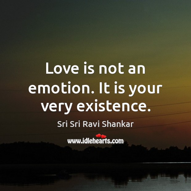 Love is not an emotion. It is your very existence. Sri Sri Ravi Shankar Picture Quote