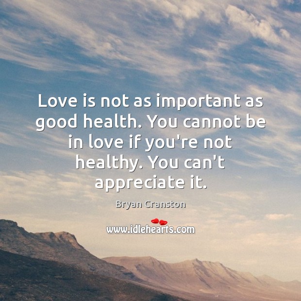 Love is not as important as good health. You cannot be in Bryan Cranston Picture Quote