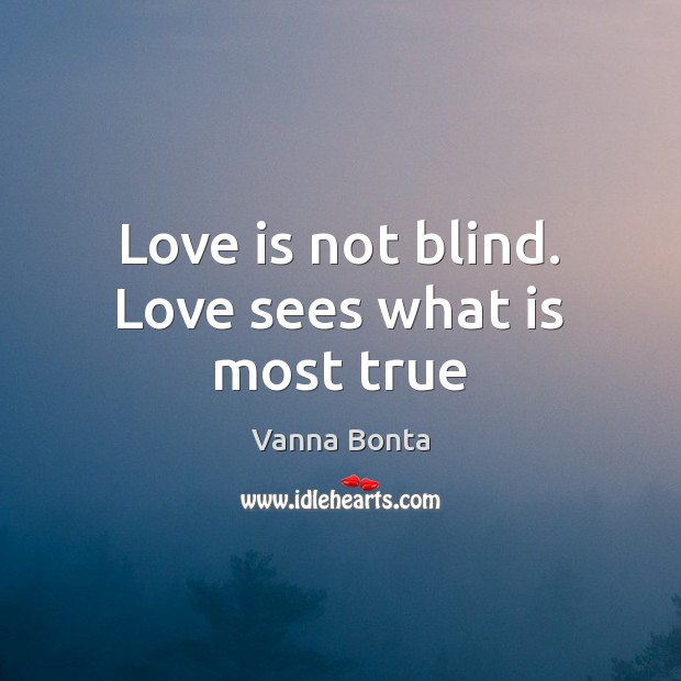 Love is not blind. Love sees what is most true Vanna Bonta Picture Quote