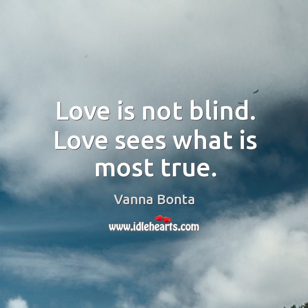 Love is not blind. Love sees what is most true. Vanna Bonta Picture Quote