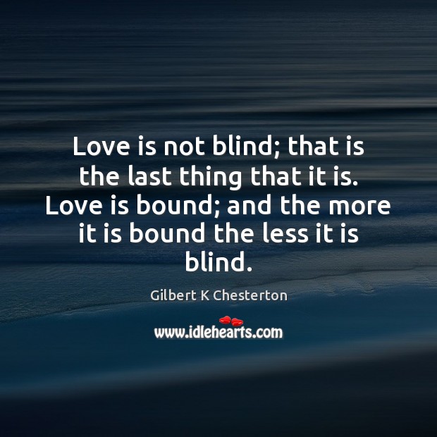 Love is not blind; that is the last thing that it is. Gilbert K Chesterton Picture Quote