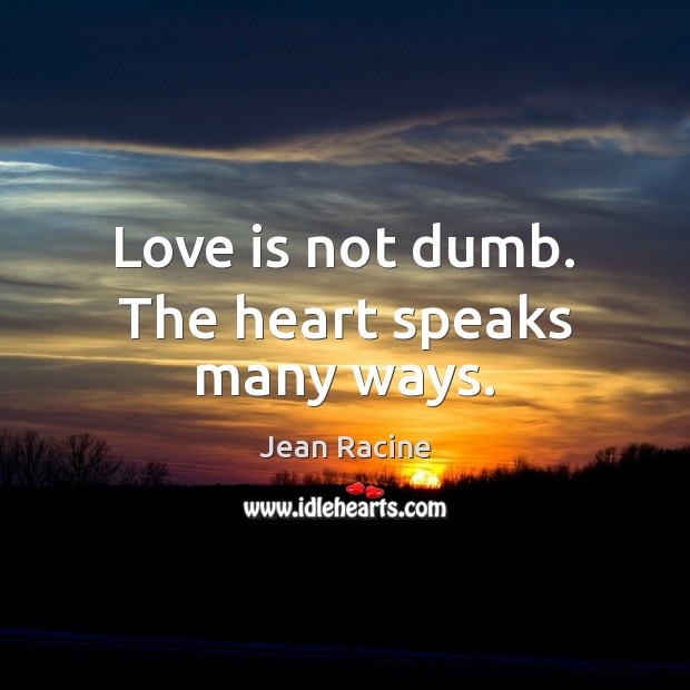 Love is not dumb. The heart speaks many ways. Jean Racine Picture Quote