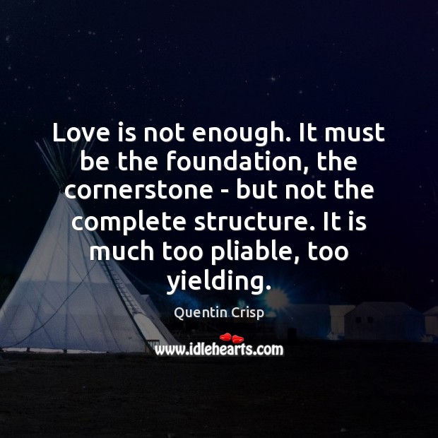 Love is not enough. It must be the foundation, the cornerstone – Quentin Crisp Picture Quote