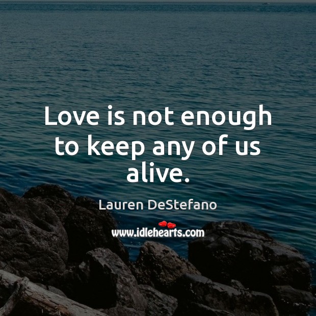 Love is not enough to keep any of us alive. Image