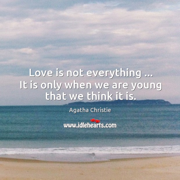 Love is not everything … It is only when we are young that we think it is. Agatha Christie Picture Quote