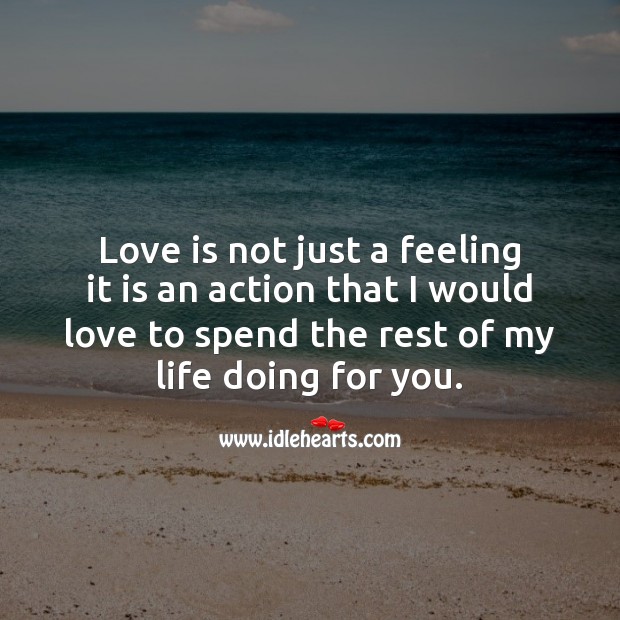 Love is not just a feeling it is an action that I would love to spend the rest of my life doing for you. Image