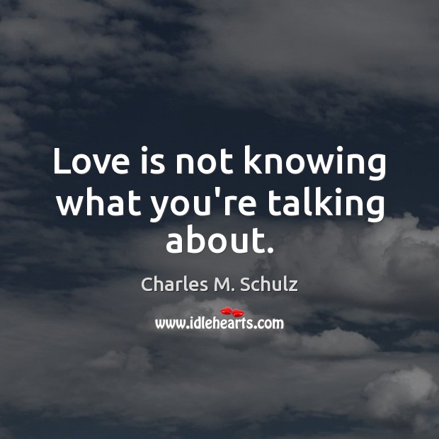 Love is not knowing what you’re talking about. Charles M. Schulz Picture Quote