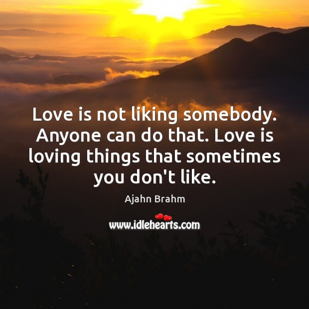 Love is not liking somebody. Anyone can do that. Love is loving Ajahn Brahm Picture Quote