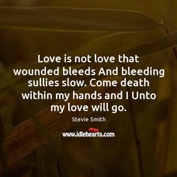 Love is not love that wounded bleeds And bleeding sullies slow. Come Stevie Smith Picture Quote