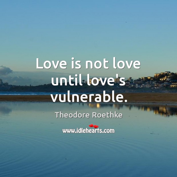 Love is not love until love’s vulnerable. Image