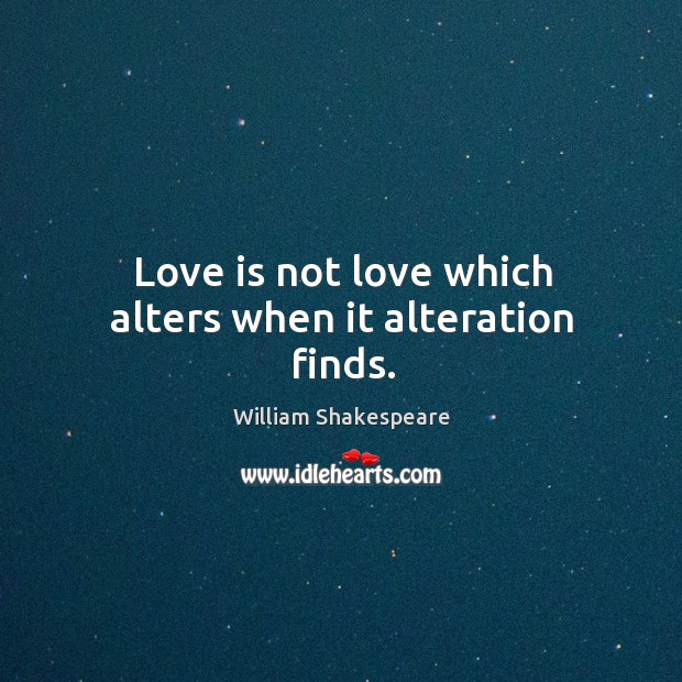 Love is not love which alters when it alteration finds. William Shakespeare Picture Quote